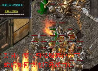 新开中变传奇私服客户端下载后如何快速提升战力? 新开中变传奇私服客户端下载后如何快速提升战力?