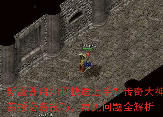 新服开启如何快速上手?传奇大神亲授必备技巧,常见问题全解析 新服开启如何快速上手?传奇大神亲授必备技巧,常见问题全解析