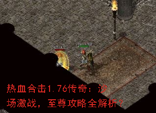热血合击1.76传奇:沙场激战,至尊攻略全解析? 热血合击1.76传奇:沙场激战,至尊攻略全解析?