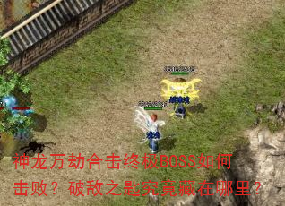 神龙万劫合击终极BOSS如何击败?破敌之匙究竟藏在哪里? 神龙万劫合击终极BOSS如何击败?破敌之匙究竟藏在哪里?