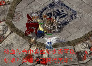 热血传奇中英雄多少级可以领取?如何快速获得英雄? 热血传奇中英雄多少级可以领取?如何快速获得英雄?