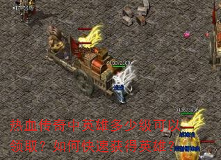 热血传奇中英雄多少级可以领取?如何快速获得英雄? 热血传奇中英雄多少级可以领取?如何快速获得英雄?