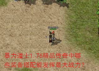 暴力道士1.76精品传奇中哪些装备搭配能发挥最大战力? 暴力道士1.76精品传奇中哪些装备搭配能发挥最大战力?