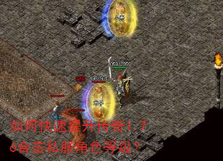如何快速提升传奇1.76合击私服角色等级? 如何快速提升传奇1.76合击私服角色等级?