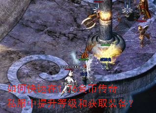 如何快速在1.76金币传奇私服中提升等级和获取装备? 如何快速在1.76金币传奇私服中提升等级和获取装备?
