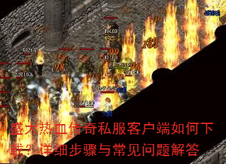 盛大热血传奇私服客户端如何下载?详细步骤与常见问题解答 盛大热血传奇私服客户端如何下载?详细步骤与常见问题解答