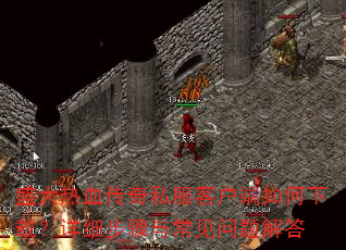 盛大热血传奇私服客户端如何下载?详细步骤与常见问题解答 盛大热血传奇私服客户端如何下载?详细步骤与常见问题解答