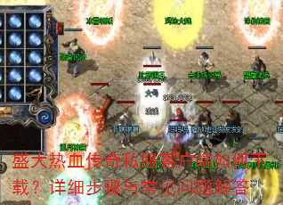 盛大热血传奇私服客户端如何下载?详细步骤与常见问题解答 盛大热血传奇私服客户端如何下载?详细步骤与常见问题解答