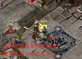 如何快速获取热血传奇1.76复古版小极品装备? 如何快速获取热血传奇1.76复古版小极品装备?
