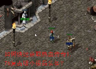 如何快速获取热血传奇1.76复古版小极品装备? 如何快速获取热血传奇1.76复古版小极品装备?