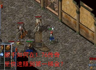 新手如何在1.76传奇里快速赚到第一桶金? 新手如何在1.76传奇里快速赚到第一桶金?