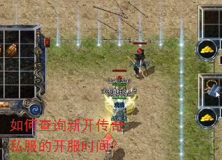 如何查询新开传奇私服的开服时间? 如何查询新开传奇私服的开服时间?