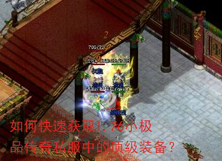 如何快速获取1.76小极品传奇私服中的顶级装备? 如何快速获取1.76小极品传奇私服中的顶级装备?