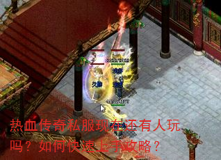 热血传奇私服现在还有人玩吗?如何快速上手攻略? 热血传奇私服现在还有人玩吗?如何快速上手攻略?