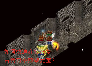 如何快速在1.76复古传奇中赚取元宝? 如何快速在1.76复古传奇中赚取元宝?