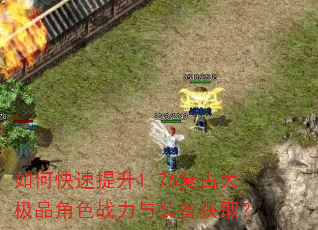 如何快速提升1.76复古大极品角色战力与装备获取? 如何快速提升1.76复古大极品角色战力与装备获取?