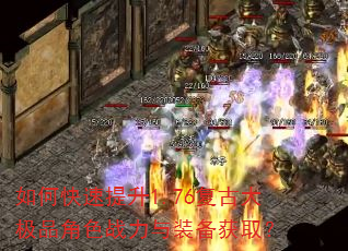 如何快速提升1.76复古大极品角色战力与装备获取? 如何快速提升1.76复古大极品角色战力与装备获取?