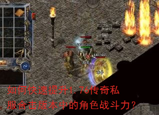 如何快速提升1.76传奇私服合击版本中的角色战斗力? 如何快速提升1.76传奇私服合击版本中的角色战斗力?