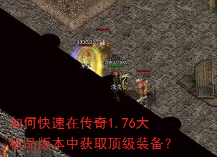 如何快速在传奇1.76大极品版本中获取顶级装备? 如何快速在传奇1.76大极品版本中获取顶级装备?