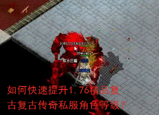 如何快速提升1.76精品复古复古传奇私服角色等级? 如何快速提升1.76精品复古复古传奇私服角色等级?