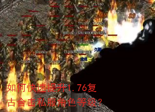 如何快速提升1.76复古合击私服角色等级? 如何快速提升1.76复古合击私服角色等级?