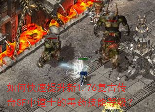 如何快速提升新1.76复古传奇SF中道士的毒药技能等级? 如何快速提升新1.76复古传奇SF中道士的毒药技能等级?
