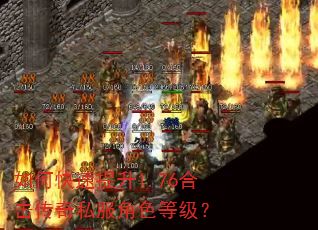 如何快速提升1.76合击传奇私服角色等级? 如何快速提升1.76合击传奇私服角色等级?
