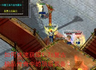 如何快速获取1.76复古极品传奇中的顶级装备? 如何快速获取1.76复古极品传奇中的顶级装备?