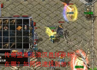 传奇盟重流浪汉具体坐标在哪?如何快速找到他? 传奇盟重流浪汉具体坐标在哪?如何快速找到他?