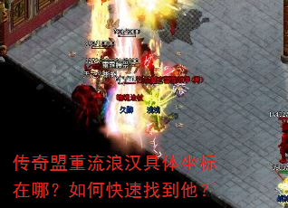 传奇盟重流浪汉具体坐标在哪?如何快速找到他? 传奇盟重流浪汉具体坐标在哪?如何快速找到他?