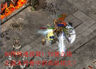 如何快速获取1.76复古铭文版本传奇中的高级铭文? 如何快速获取1.76复古铭文版本传奇中的高级铭文?