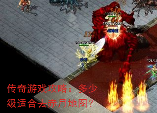 传奇游戏攻略:多少级适合去赤月地图? 传奇游戏攻略:多少级适合去赤月地图?