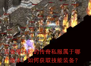 装备带技能的传奇私服属于哪个版本?如何获取技能装备? 装备带技能的传奇私服属于哪个版本?如何获取技能装备?