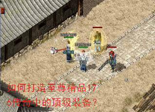 如何打造至尊精品176传奇中的顶级装备? 如何打造至尊精品176传奇中的顶级装备?