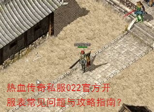 热血传奇私服022官方开服表常见问题与攻略指南? 热血传奇私服022官方开服表常见问题与攻略指南?