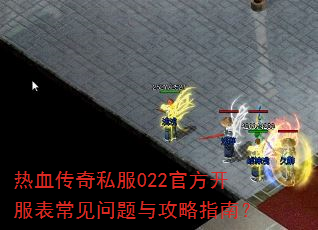 热血传奇私服022官方开服表常见问题与攻略指南? 热血传奇私服022官方开服表常见问题与攻略指南?