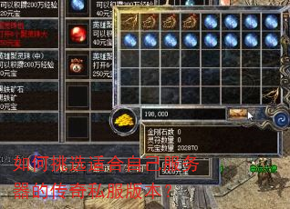 如何挑选适合自己服务器的传奇私服版本? 如何挑选适合自己服务器的传奇私服版本?