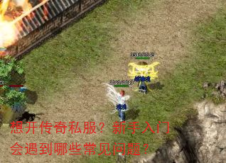 想开传奇私服?新手入门会遇到哪些常见问题? 想开传奇私服?新手入门会遇到哪些常见问题?