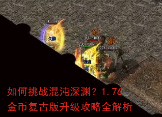 如何挑战混沌深渊?1.76金币复古版升级攻略全解析 如何挑战混沌深渊?1.76金币复古版升级攻略全解析