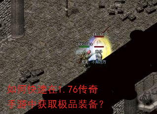 如何快速在1.76传奇手游中获取极品装备? 如何快速在1.76传奇手游中获取极品装备?