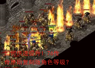 如何快速提升1.76传奇原始复刻版角色等级? 如何快速提升1.76传奇原始复刻版角色等级?
