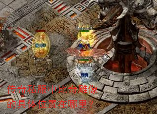 传奇私服中比奇雕像的具体位置在哪里? 传奇私服中比奇雕像的具体位置在哪里?