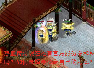 热血传奇现在还有官方服务器和私服吗?如何选择最适合自己的版本? 热血传奇现在还有官方服务器和私服吗?如何选择最适合自己的版本?