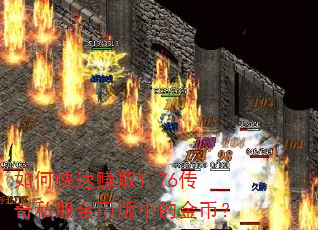 如何快速赚取1.76传奇私服金币版中的金币? 如何快速赚取1.76传奇私服金币版中的金币?