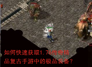 如何快速获取1.76传奇精品复古手游中的极品装备? 如何快速获取1.76传奇精品复古手游中的极品装备?